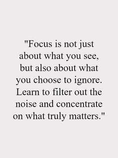 a quote that reads focus is not just about what you see, but also about what you choose to ignore learn to filter out the noise and concentrate on what truly matters