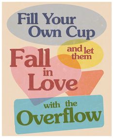 a poster that says fill your own cup and let them in love with the overflow