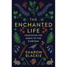 the book cover for the enchanted life unlocking the magic of the everyday