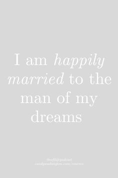 the words i am happily married to the man of my dreams are shown in white