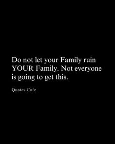 a black background with the words do not let your family ruin your family, not everyone is going to get this