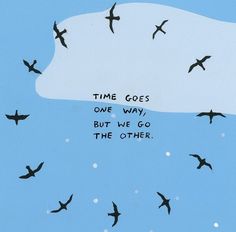 birds flying in the sky with a quote written on it that says time goes one way, but we go the other