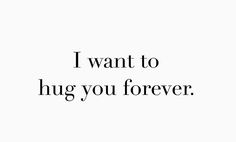 the words i want to hug you forever