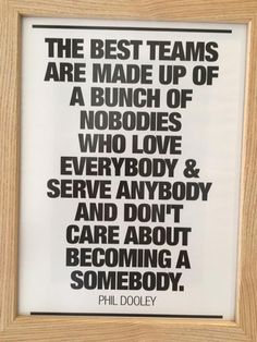 the best teams are made up of a bunch of nobodies who love everybody and serve anybody and don't care about becoming