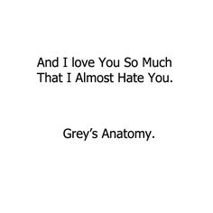 That i almost hate you...greys anatomy quote Greys Quotes, Anatomy Quotes, Grey Quotes, Grey Anatomy Quotes, Grey's Anatomy Quotes, Anatomy Quote, Grey Anatomy, Love Truths, Tv Quotes