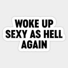 "Woke Up Sexy As Hell Again" - A funny quote and saying suitable for men and women, a novelty gift idea for birthdays or Christmas. With adult humor, it humorously suggests waking up feeling attractive or confident, adding a playful and self-assured tone to the start of the day. Not available on Amazon, Etsy, Redbubble, and others. Only sold on TeePublic. -- Choose from our vast selection of stickers to match with your favorite design to make the perfect customized sticker/decal. Perfect to put… Stickers On Everything, Feeling Attractive, Adult Humor Quotes, Weird Stickers, Adult Stickers, Coupons For Boyfriend, Funny Day Quotes, Funny Logo, Black Funny