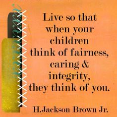 an orange background with the words, live so that when your children think of fairness, caring & integity, they think of you