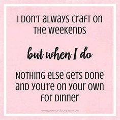 a quote that says i don't always craft on the weekend but when i do nothing else gets done and you're on your own for dinner