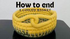 a yellow basket sitting on top of a table with the words how to end a coiled basket