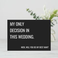 a card that says, my only decision in this wedding nick will you be my best man?