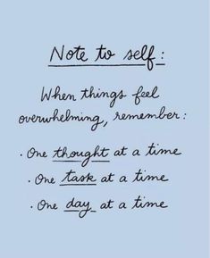 a handwritten note that reads, not to self when things feel overwhimming remember one thought at a time one take at a time one day at a time