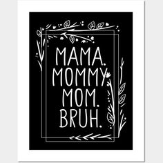 a black and white print with the words mama, mommy, mom, bruh