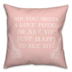 a pink pillow with the words did you drink a love potion or are you just happy to see me?