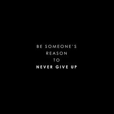 a black background with the words be someone's reason to never give up