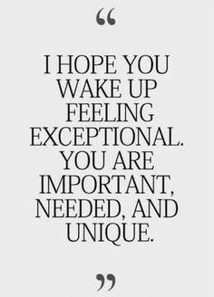 a quote that reads, i hope you wake up feeling exceptional you are important needed and unique