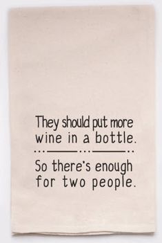 a tea towel with the words, they should put more wine in a bottle so there's enough for two people