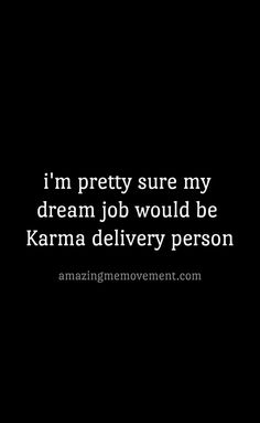 i'm pretty sure my dream job would be karma delivery person