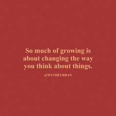 a red background with the words so much of growing is about changing the way you think about things