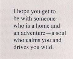 an image of a poem written in black on white paper with the words i hope you get to be with someone who is a home and an adventure - a soul who calms you and drives you