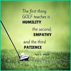 the first thing golf teaches is humility the second, empathy and the third patience