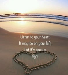 a heart drawn in the sand with a quote written on it that says, listen to your heart it may be on your left, but it's always right