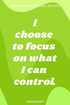 Mantra for Emotional Healing: I choose to focus on what I can control.