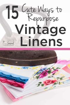 an iron and some fabric on top of it with the title 15 cute ways to repurpose vintage linens