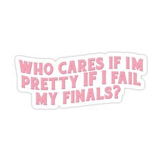 Who Cares If I’m Pretty If I Fail My Finals? Stickers by Serendipity Studios Who Cares If Im Pretty If I Fail Quote, Who Cares If I'm Pretty If I Fail My Finals, Who Cares If Im Pretty If I Fail, Finals Aesthetic, Motivation Prints, Senior Jackets Patches, Dental Stickers, Stickers Motivation, Study Planner Free