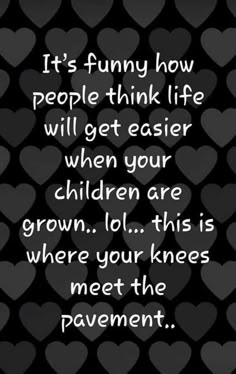 a black background with hearts and the words it's funny how people think life will get easier when your children are grown