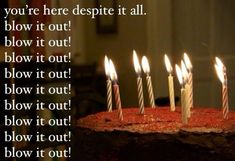 a birthday cake with lit candles on it that says, you're here despite it all blow it out blow it out blow it out blow it out blow it out blow it out blow it out blow it out blow