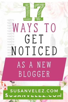 flowers and notebook with text that says 17 ways to get noticed as a new blogger