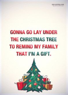 a christmas tree with presents under it and the words, go lay under the christmas tree to remind my family that i'm a gift