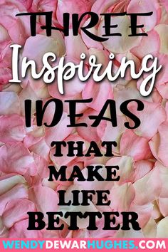 pink flowers with the words three inspiring ideas that make life better on it