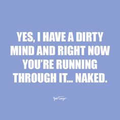 a quote that says, yes i have a dirty mind and right now you're running through it naked