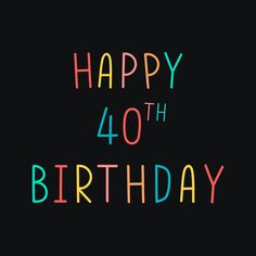 the words happy birthday are written in multicolored letters on a black background that reads, happy 40th birthday