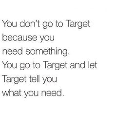 the words you don't go to target because you need something you go to target and let target tell you what you need