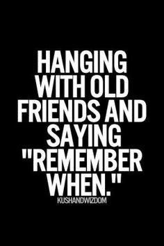 the words hanging with old friends and saying'remember when'are in white on black