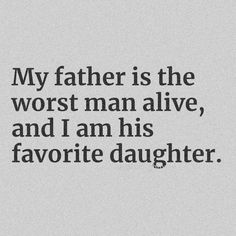 a quote that reads, my father is the worst man alive and i am his favorite daughter