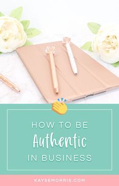 the words how to be authentic in business on top of an image of flowers and pens