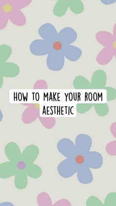 the words how to make your room aesthetic are in front of a flowery background