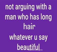 a quote that reads, not arguing with a man who has long hair whatever u say beautiful