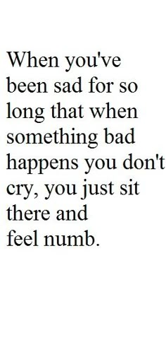 When you've been sad for so long that when something bad happens you don't cry, you just sit there and feel numb. Medication List, Feeling Numb, Les Sentiments, E Card