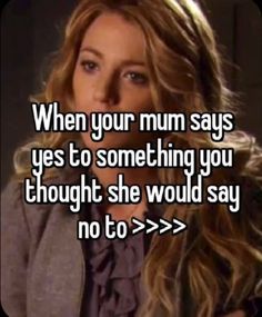 a woman with long hair and text that reads, when your mum says yes to something you