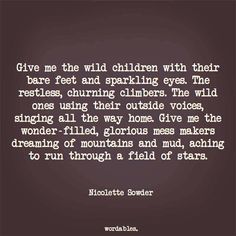 a quote that reads give me the wild children with their bare feet and sparkling eyes