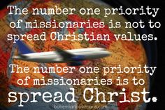 the number one priority of missionaries is not to spread christian values, the number one priority of missionaries is to spread christ