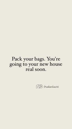 a quote that says pack your bags, you're going to your new house real soon