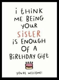 a birthday card with the words i think me being your sister is enough of a birthday gift