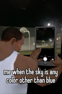 a man in white shirt holding up an electronic device with text that reads me when the sky is any color other than blue