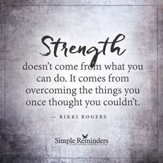 a quote that says strength doesn't come from what you can do it comes from overcoming the things you once thought you couldn