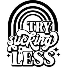 a black and white drawing with the words try sucking less written in bold font